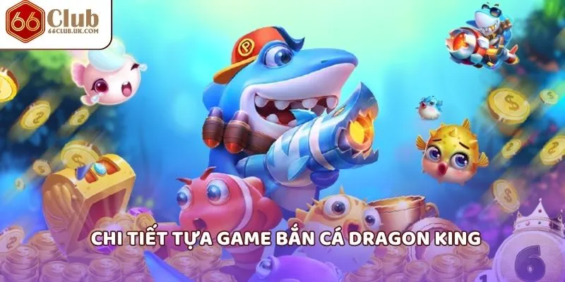 Chi tiết tựa game bắn cá dragon king