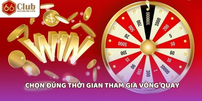 Chọn đúng thời gian tham gia vòng quay