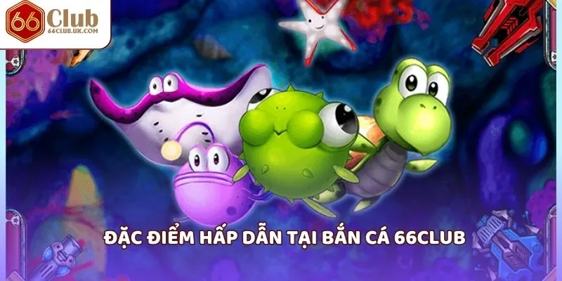 Đặc điểm hấp dẫn tại bắn cá 66club