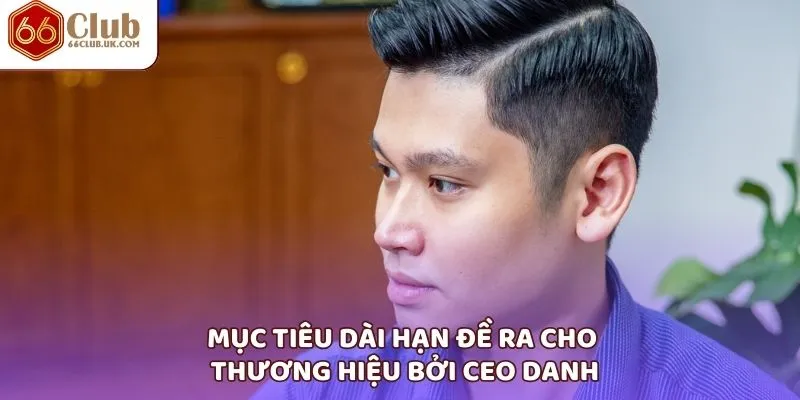 Mục tiêu dài hạn đề ra cho thương hiệu bởi CEO Danh