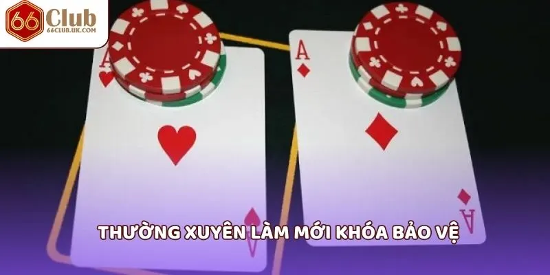 Thường xuyên làm mới khóa bảo vệ