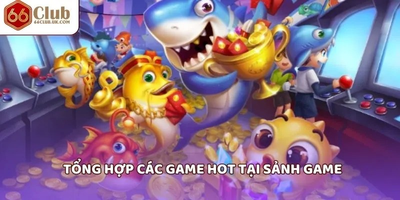 Tổng hợp các game hot tại sảnh game